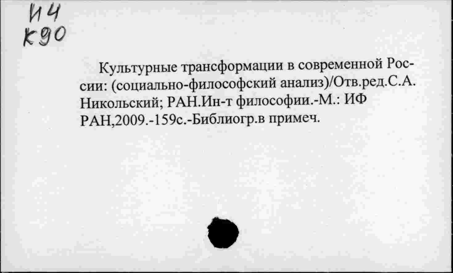 ﻿Культурные трансформации в современной России: (социально-философский анализ)/Отв.ред.С.А. Никольский; РАН.Ин-т философии.-М.: ИФ РАН,2009.-159с.-Библиогр.в примеч.